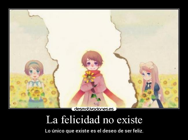 La felicidad no existe - Lo único que existe es el deseo de ser feliz.