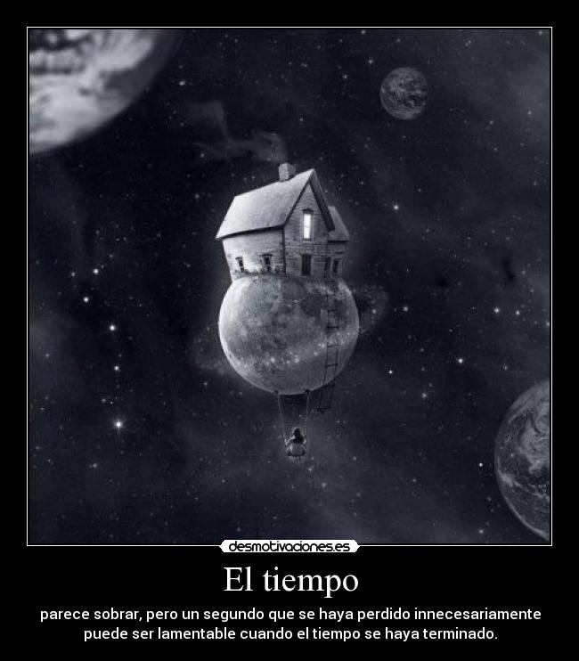 El tiempo - parece sobrar, pero un segundo que se haya perdido innecesariamente
puede ser lamentable cuando el tiempo se haya terminado.