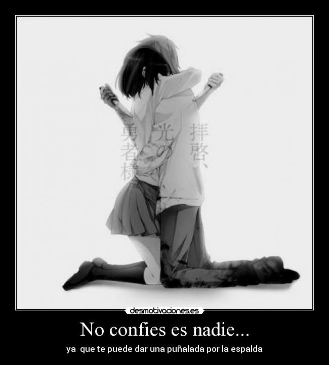 No confies es nadie... - ya que te puede dar una puñalada por la espalda