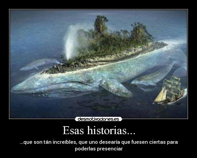 Esas historias... - ...que son tán increíbles, que uno desearía que fuesen ciertas para
poderlas presenciar