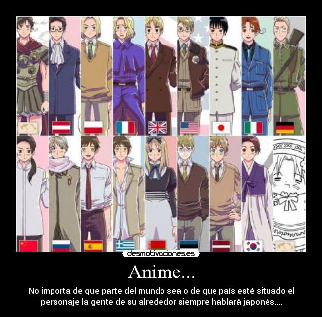 Anime... - No importa de que parte del mundo sea o de que país esté situado el
personaje la gente de su alrededor siempre hablará japonés....