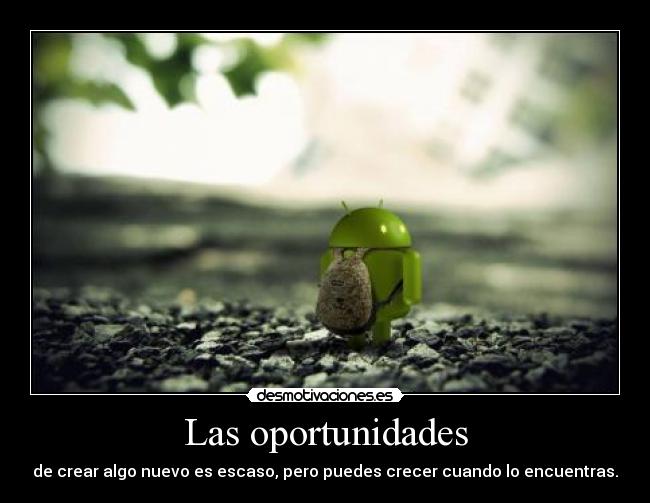Las oportunidades - de crear algo nuevo es escaso, pero puedes crecer cuando lo encuentras.