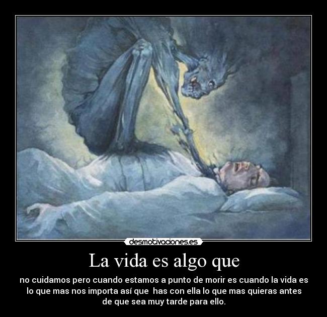 La vida es algo que - no cuidamos pero cuando estamos a punto de morir es cuando la vida es
lo que mas nos importa así que  has con ella lo que mas quieras antes
de que sea muy tarde para ello.