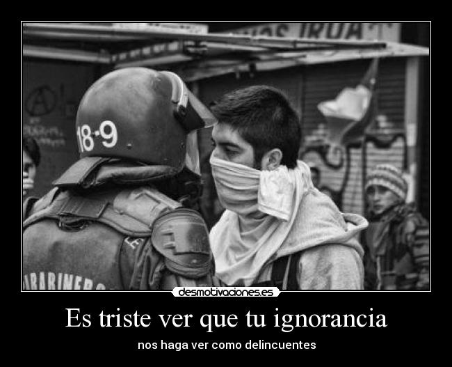 Es triste ver que tu ignorancia - nos haga ver como delincuentes