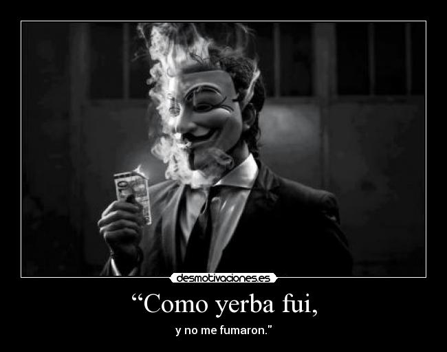“Como yerba fui, - y no me fumaron.
