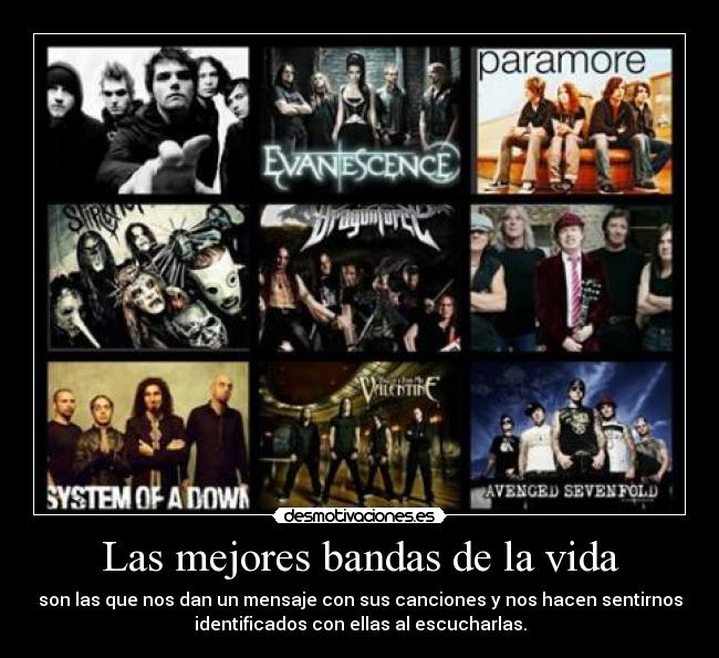 Las mejores bandas de la vida - son las que nos dan un mensaje con sus canciones y nos hacen sentirnos
identificados con ellas al escucharlas.