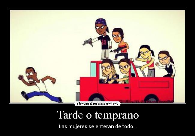 Tarde o temprano - Las mujeres se enteran de todo...