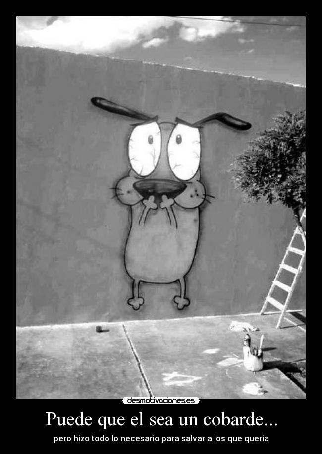 Puede que el sea un cobarde... -
