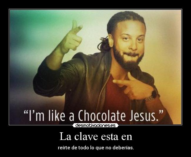 La clave esta en - reírte de todo lo que no deberías.