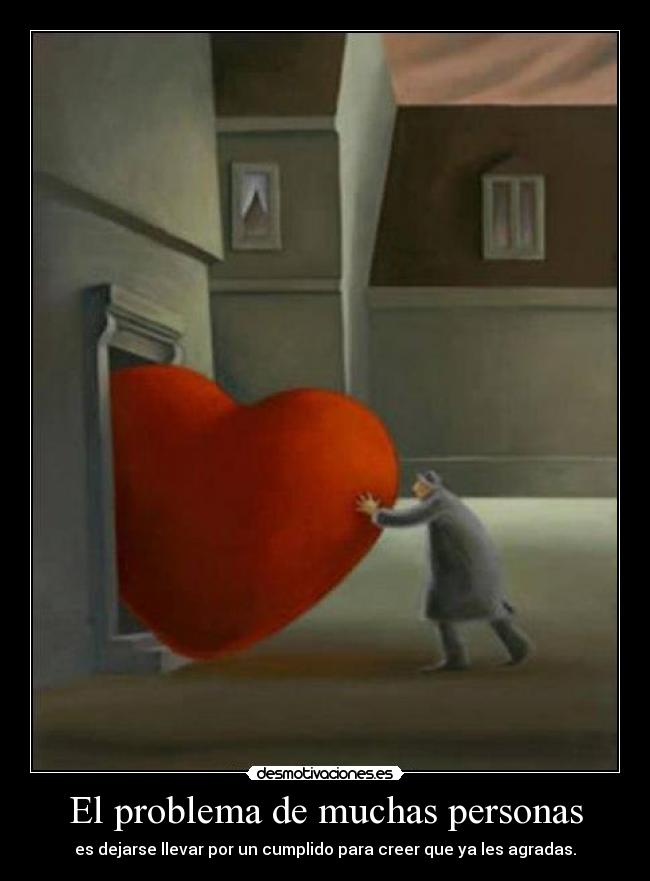 El problema de muchas personas - es dejarse llevar por un cumplido para creer que ya les agradas.