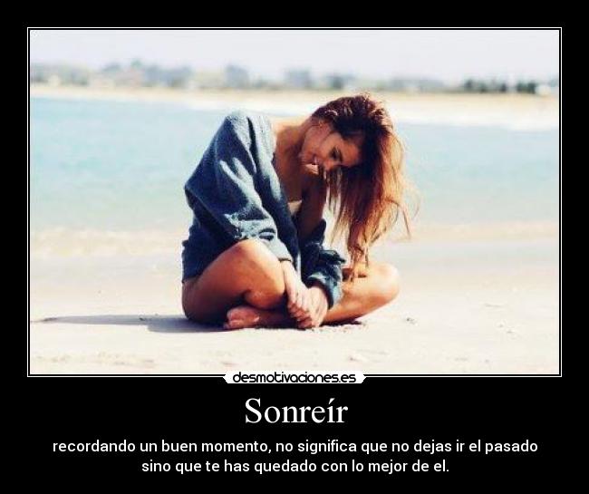 Sonreír - recordando un buen momento, no significa que no dejas ir el pasado
sino que te has quedado con lo mejor de el.