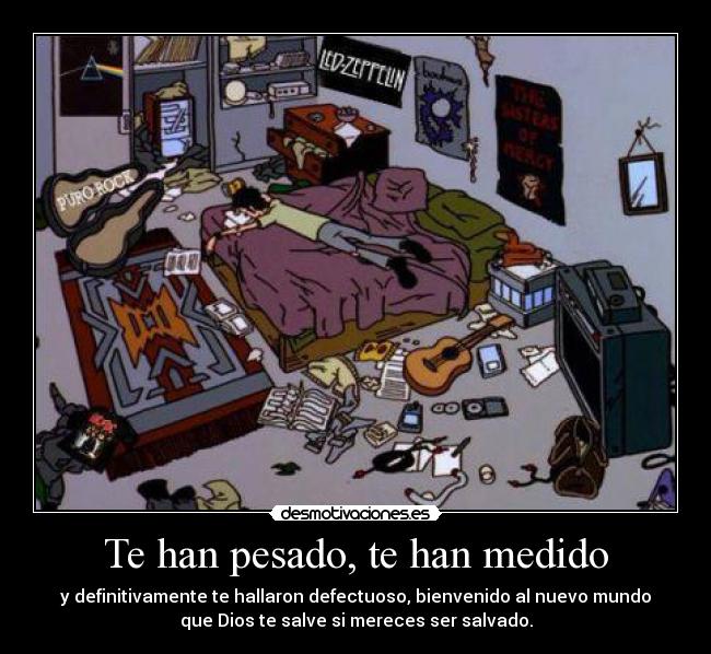 Te han pesado, te han medido - y definitivamente te hallaron defectuoso, bienvenido al nuevo mundo
que Dios te salve si mereces ser salvado.