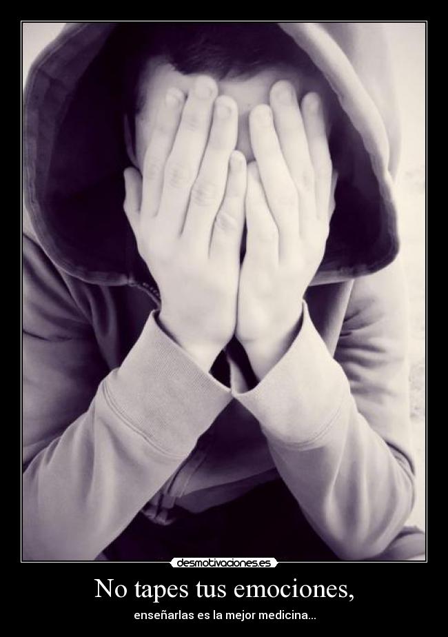 No tapes tus emociones, - enseñarlas es la mejor medicina...