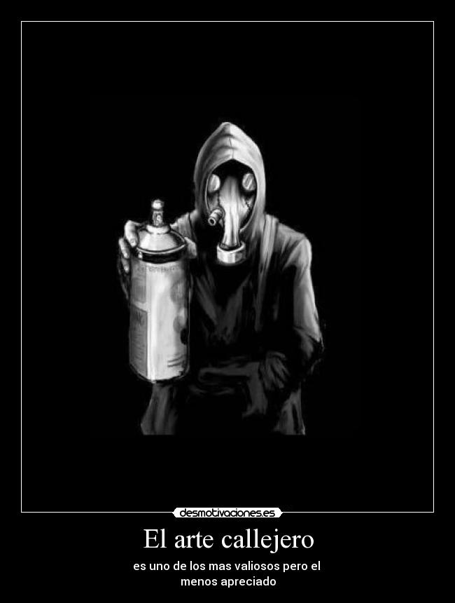 El arte callejero - es uno de los mas valiosos pero el
menos apreciado