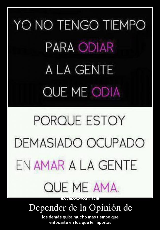 Depender de la Opinión de - los demás quita mucho mas tiempo que
enfocarte en los que le importas