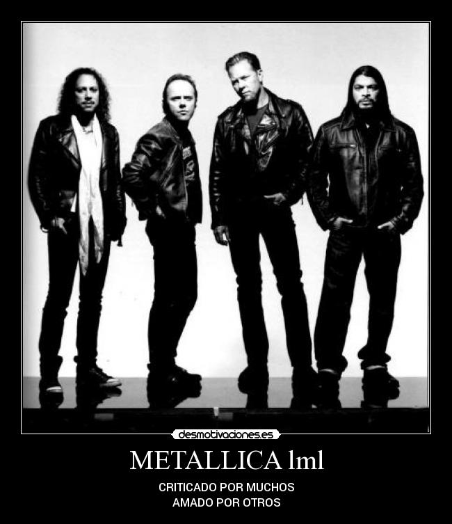 METALLICA lml - CRITICADO POR MUCHOS
AMADO POR OTROS