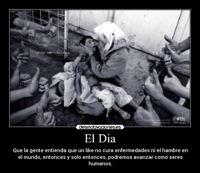 El Dia - Que la gente entienda que un like no cura enfermedades ni el hambre en
el mundo, entonces y solo entonces, podremos avanzar como seres
humanos.