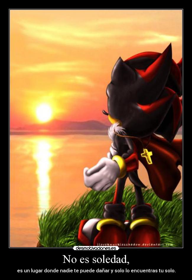 No es soledad, - es un lugar donde nadie te puede dañar y solo lo encuentras tu solo.