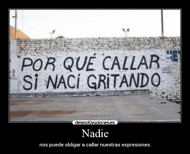 Nadie - nos puede obligar a callar nuestras expresiones.