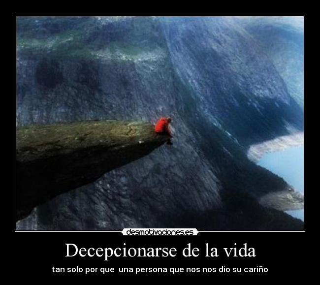 Decepcionarse de la vida - tan solo por que una persona que nos nos dio su cariño