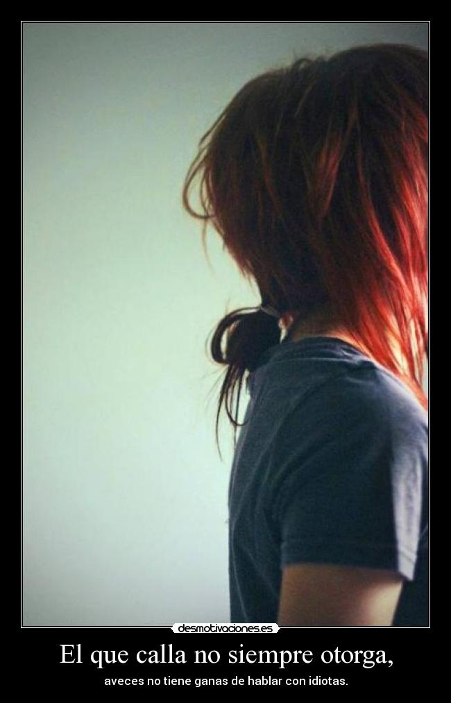 El que calla no siempre otorga, - aveces no tiene ganas de hablar con idiotas.