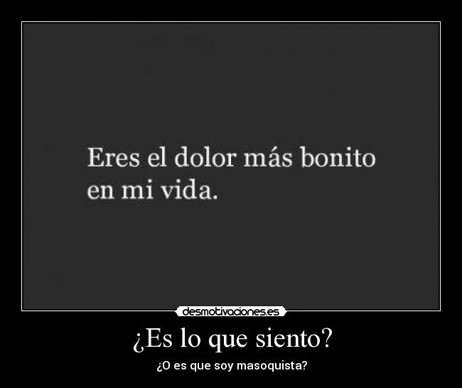 ¿Es lo que siento? - ¿O es que soy masoquista?