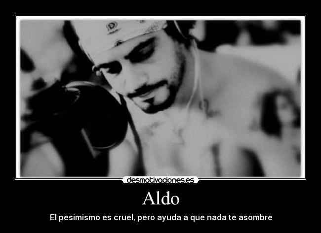 Aldo - El pesimismo es cruel, pero ayuda a que nada te asombre
