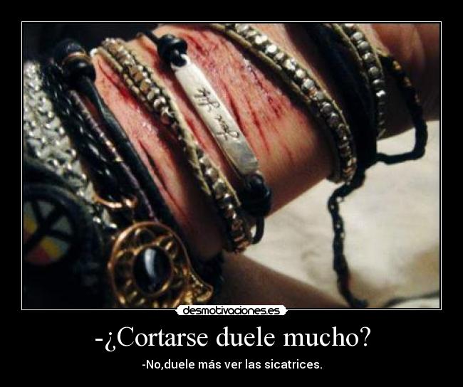 -¿Cortarse duele mucho? - -No,duele más ver las sicatrices.