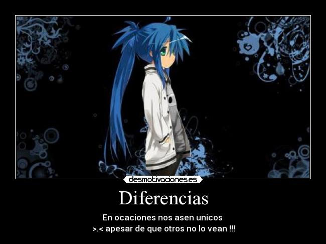 Diferencias - En ocaciones nos asen unicos
>.< apesar de que otros no lo vean !!!