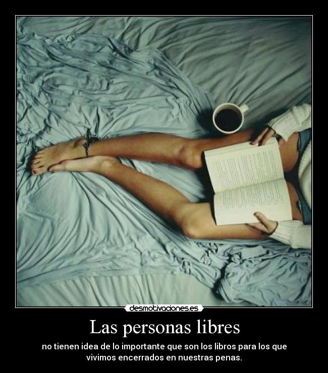 Las personas libres - no tienen idea de lo importante que son los libros para los que
vivimos encerrados en nuestras penas.