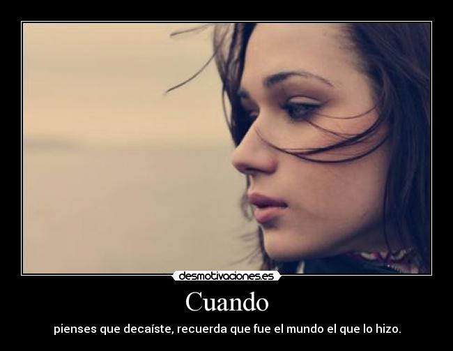 Cuando - pienses que decaíste, recuerda que fue el mundo el que lo hizo.