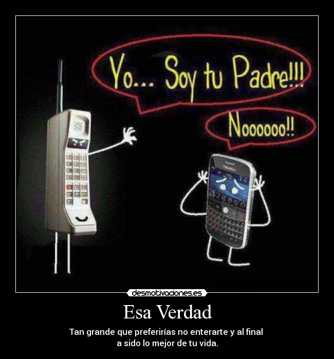 Esa Verdad - Tan grande que preferirías no enterarte y al final
a sido lo mejor de tu vida.