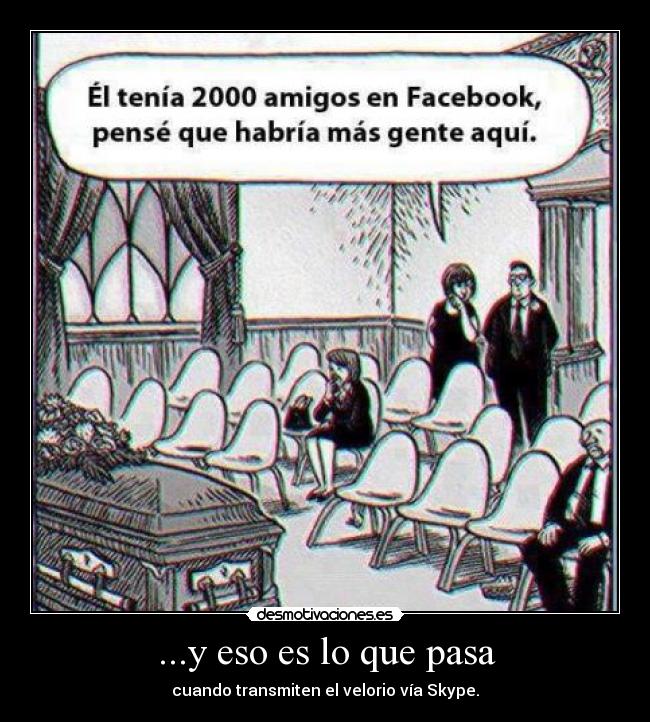 ...y eso es lo que pasa - cuando transmiten el velorio vía Skype.