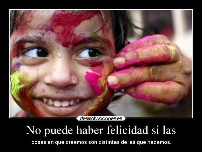 No puede haber felicidad si las - cosas en que creemos son distintas de las que hacemos.