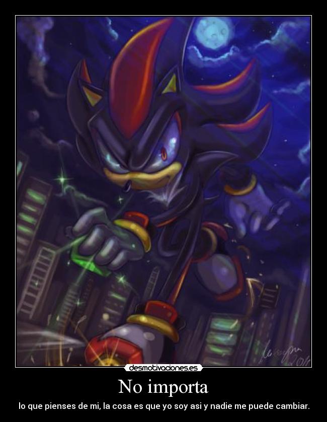 No importa - lo que pienses de mi, la cosa es que yo soy asi y nadie me puede cambiar.