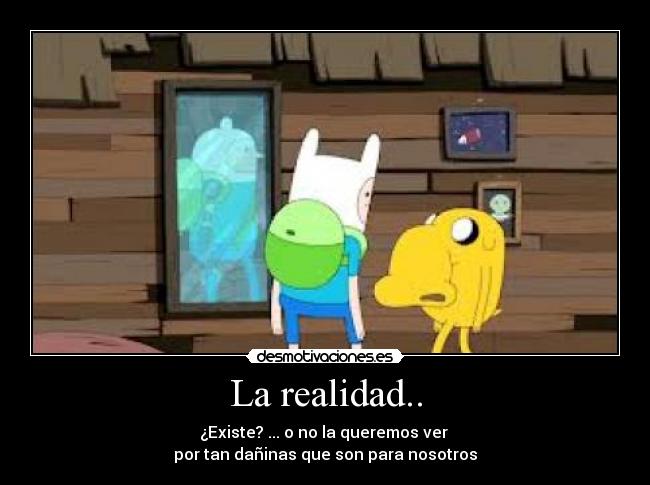 La realidad.. - ¿Existe? ... o no la queremos ver
por tan dañinas que son para nosotros