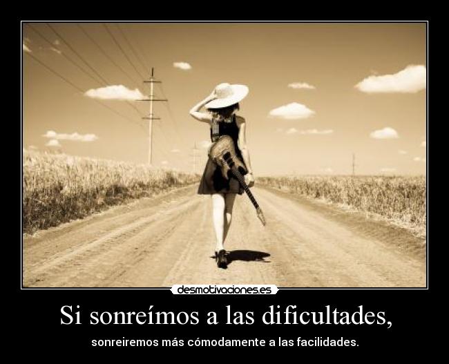 Si sonreímos a las dificultades, - sonreiremos más cómodamente a las facilidades.