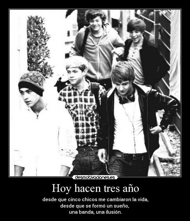 Hoy hacen tres año - desde que cinco chicos me cambiaron la vida,
desde que se formó un sueño,
una banda, una ilusión.