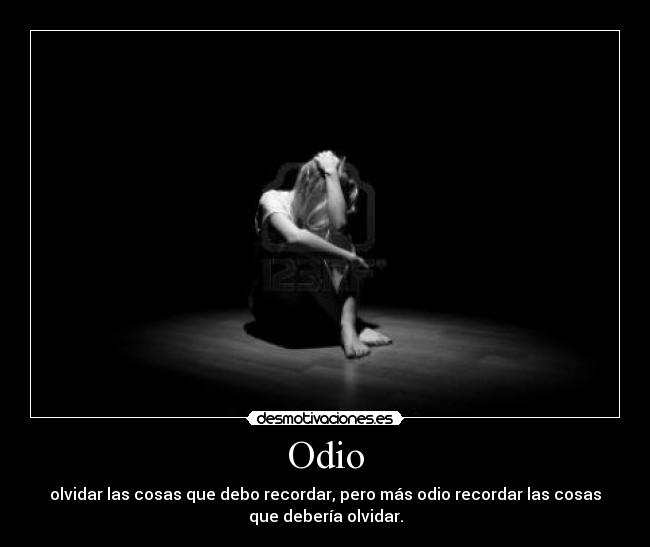 Odio - olvidar las cosas que debo recordar, pero más odio recordar las cosas
que debería olvidar.