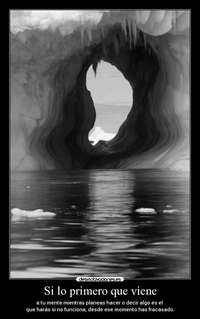 Si lo primero que viene - a tu mente mientras planeas hacer o decir algo es el
que harás si no funciona, desde ese momento has fracasado.