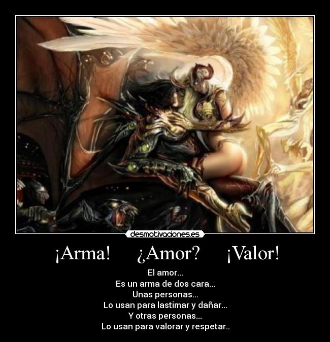 ¡Arma! ¿Amor? ¡Valor! - El amor...
Es un arma de dos cara...
Unas personas...
Lo usan para lastimar y dañar...
Y otras personas...
Lo usan para valorar y respetar..
