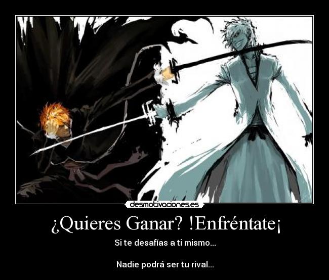 ¿Quieres Ganar? !Enfréntate¡ - Si te desafías a ti mismo...
Nadie podrá ser tu rival...