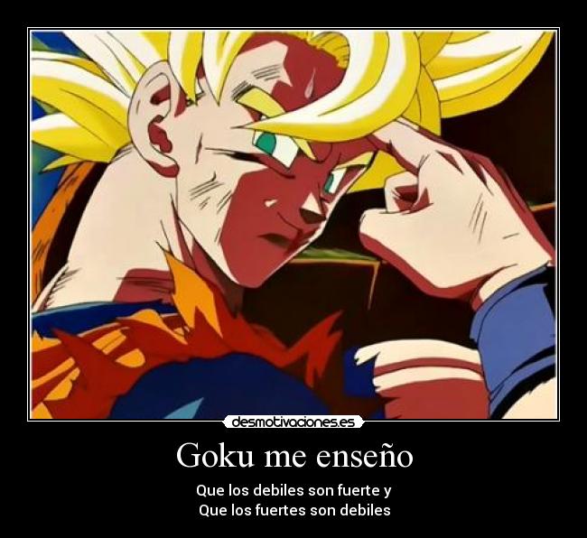 Goku me enseño - Que los debiles son fuerte y
Que los fuertes son debiles