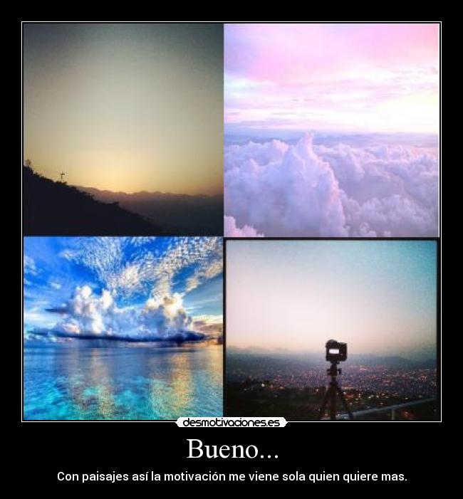 Bueno... - Con paisajes así la motivación me viene sola quien quiere mas.