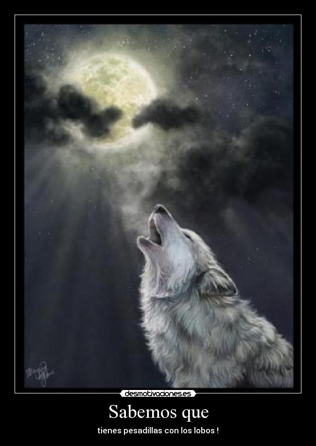 Sabemos que - tienes pesadillas con los lobos !
