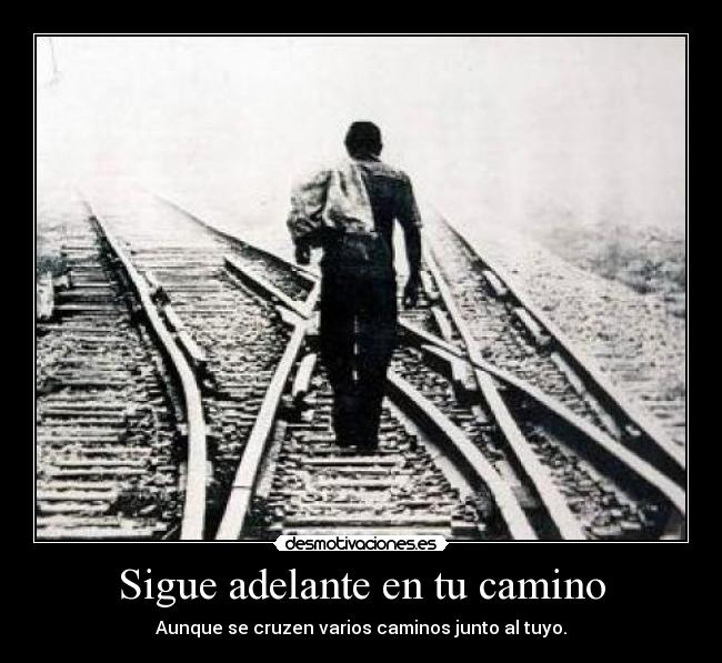 Sigue adelante en tu camino - Aunque se cruzen varios caminos junto al tuyo.
