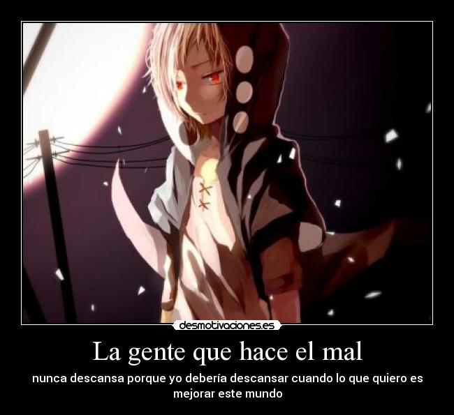 La gente que hace el mal - nunca descansa porque yo debería descansar cuando lo que quiero es
mejorar este mundo