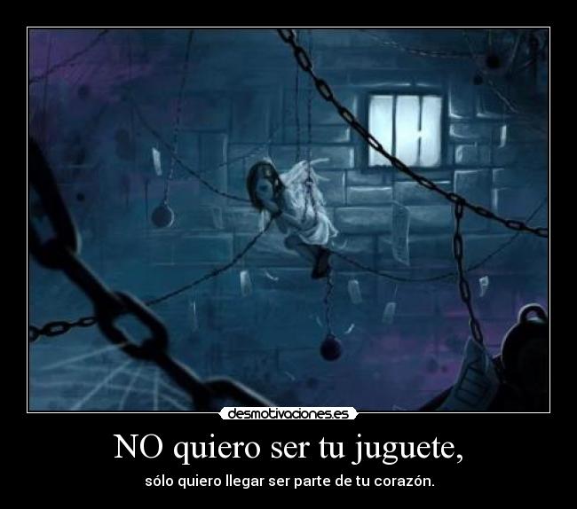 NO quiero ser tu juguete, - sólo quiero llegar ser parte de tu corazón.