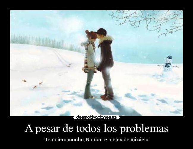 A pesar de todos los problemas - Te quiero mucho, Nunca te alejes de mi cielo