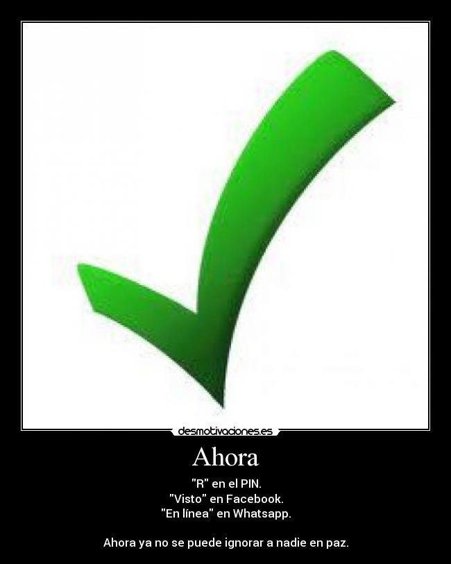 Ahora - R en el PIN.
Visto en Facebook.
En línea en Whatsapp.
Ahora ya no se puede ignorar a nadie en paz.